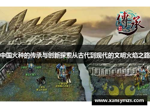 中国火种的传承与创新探索从古代到现代的文明火焰之路