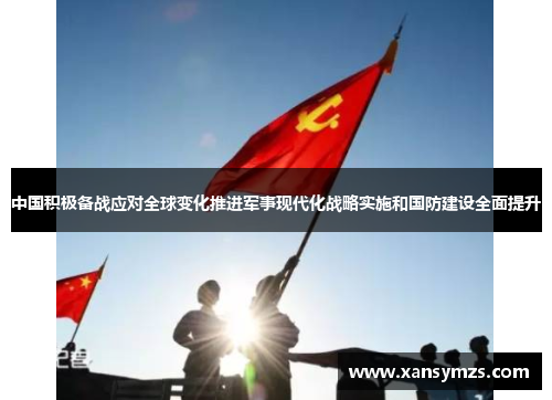 中国积极备战应对全球变化推进军事现代化战略实施和国防建设全面提升
