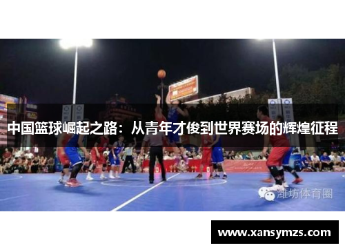 中国篮球崛起之路：从青年才俊到世界赛场的辉煌征程