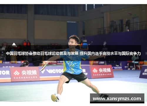 中国羽毛球协会推动羽毛球运动普及与发展 提升国内选手竞技水平与国际竞争力