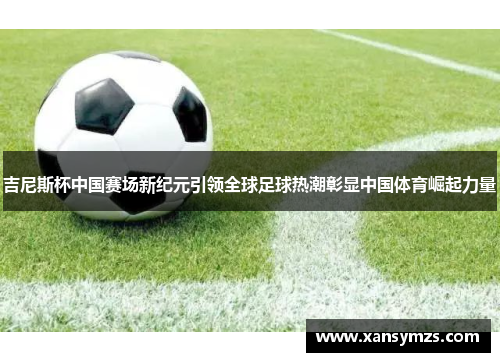 吉尼斯杯中国赛场新纪元引领全球足球热潮彰显中国体育崛起力量