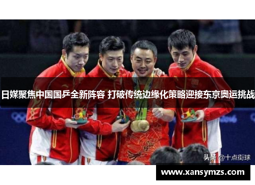 日媒聚焦中国国乒全新阵容 打破传统边缘化策略迎接东京奥运挑战