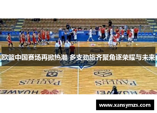 欧篮中国赛场再掀热潮 多支劲旅齐聚角逐荣耀与未来