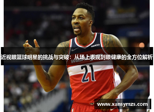 近视眼篮球明星的挑战与突破：从场上表现到眼健康的全方位解析
