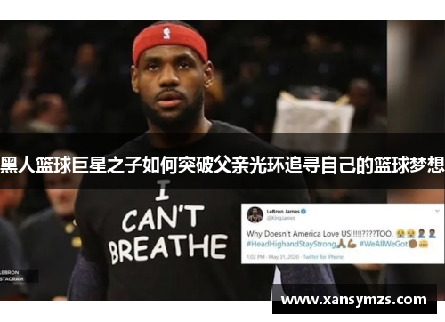 黑人篮球巨星之子如何突破父亲光环追寻自己的篮球梦想