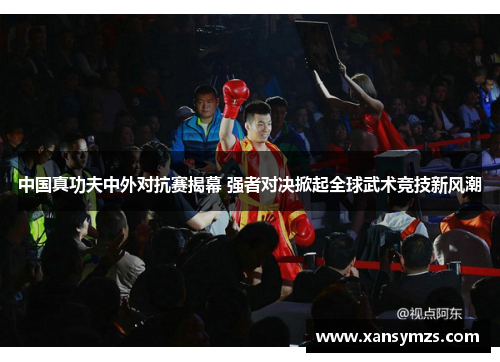 中国真功夫中外对抗赛揭幕 强者对决掀起全球武术竞技新风潮