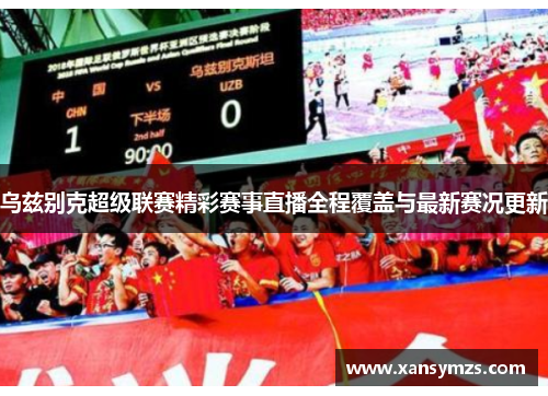 乌兹别克超级联赛精彩赛事直播全程覆盖与最新赛况更新