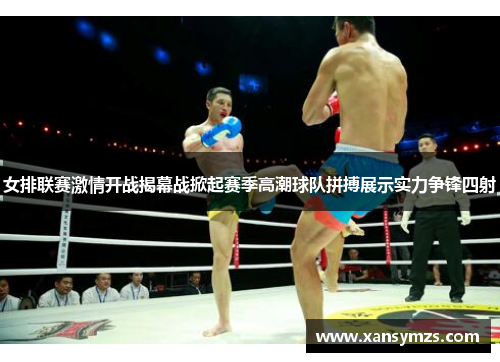 女排联赛激情开战揭幕战掀起赛季高潮球队拼搏展示实力争锋四射