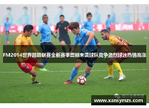 FM2014世界超级联赛全新赛季震撼来袭球队竞争激烈球迷热情高涨