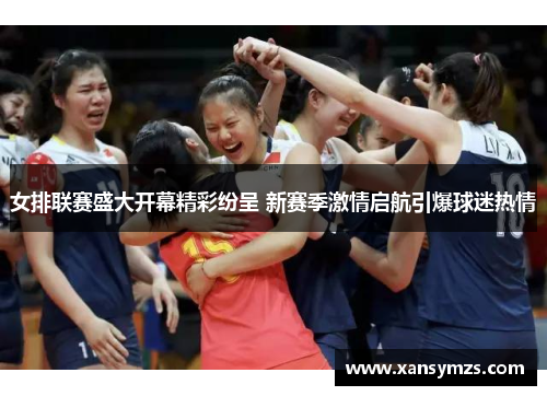 女排联赛盛大开幕精彩纷呈 新赛季激情启航引爆球迷热情