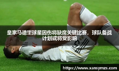 皇家马德里球星因伤将缺席关键比赛，球队备战计划或将受影响