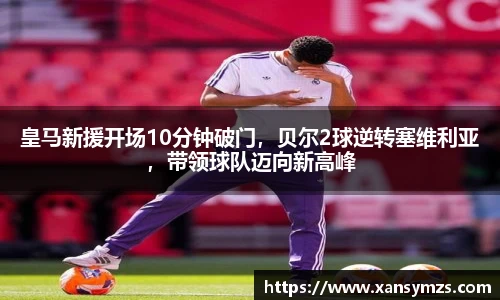 皇马新援开场10分钟破门，贝尔2球逆转塞维利亚，带领球队迈向新高峰