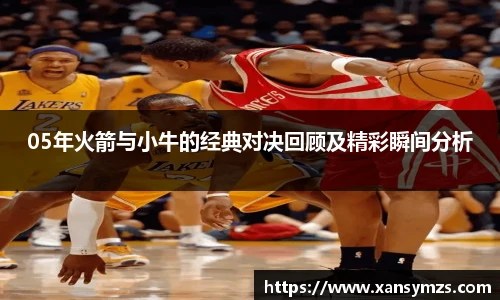 05年火箭与小牛的经典对决回顾及精彩瞬间分析