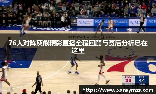 76人对阵灰熊精彩直播全程回顾与赛后分析尽在这里