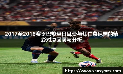 2017至2018赛季巴黎圣日耳曼与拜仁慕尼黑的精彩对决回顾与分析
