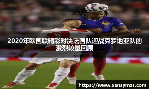 2020年欧国联精彩对决法国队迎战克罗地亚队的激烈较量回顾