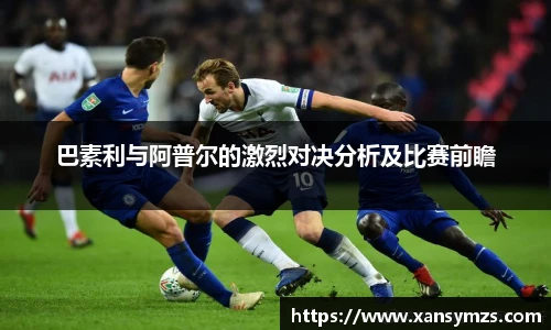 巴素利与阿普尔的激烈对决分析及比赛前瞻