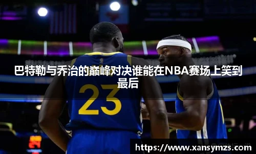 巴特勒与乔治的巅峰对决谁能在NBA赛场上笑到最后
