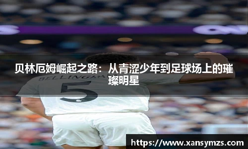 贝林厄姆崛起之路：从青涩少年到足球场上的璀璨明星