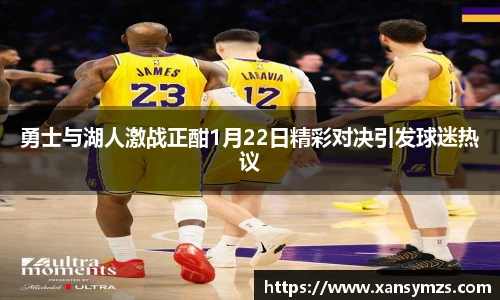 勇士与湖人激战正酣1月22日精彩对决引发球迷热议